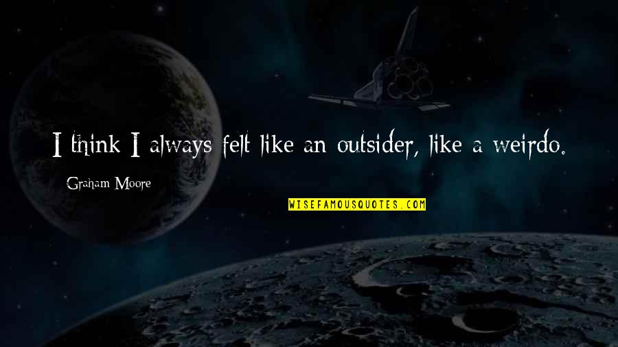 An Outsider Quotes By Graham Moore: I think I always felt like an outsider,