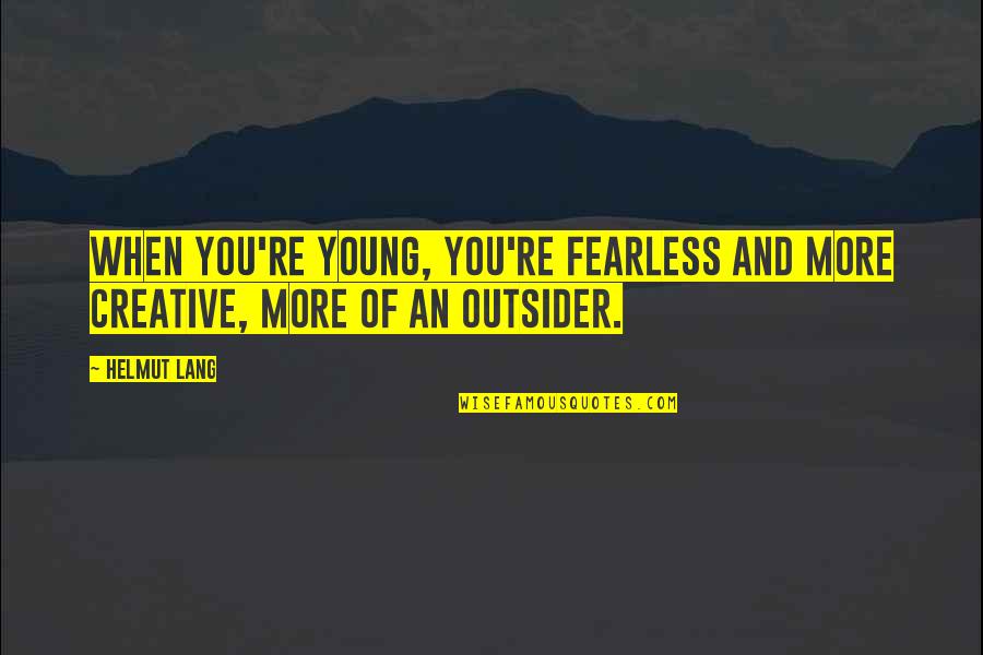An Outsider Quotes By Helmut Lang: When you're young, you're fearless and more creative,