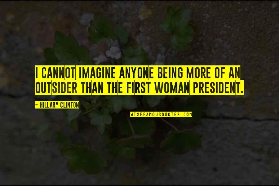An Outsider Quotes By Hillary Clinton: I cannot imagine anyone being more of an