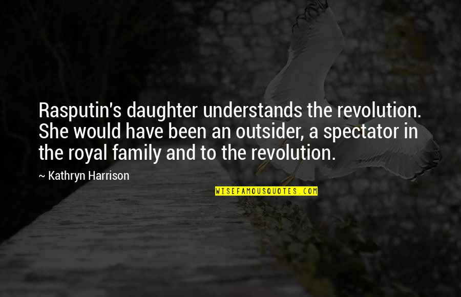 An Outsider Quotes By Kathryn Harrison: Rasputin's daughter understands the revolution. She would have