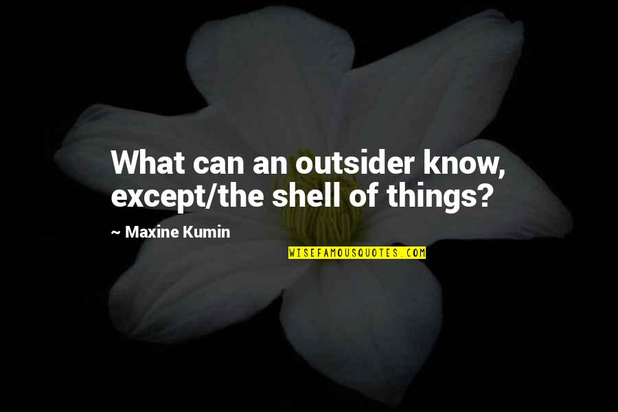 An Outsider Quotes By Maxine Kumin: What can an outsider know, except/the shell of