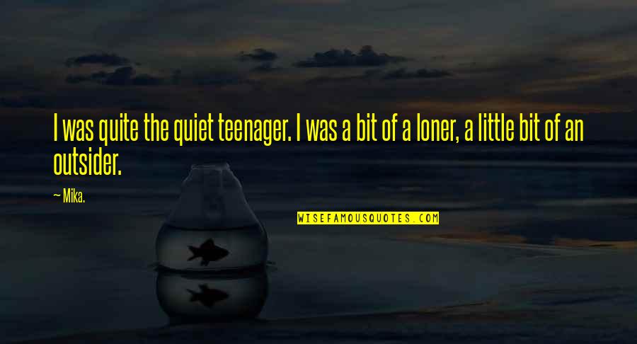 An Outsider Quotes By Mika.: I was quite the quiet teenager. I was