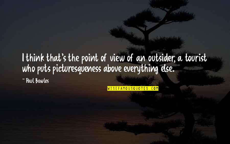 An Outsider Quotes By Paul Bowles: I think that's the point of view of
