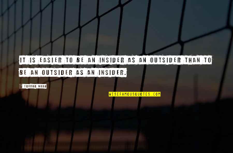 An Outsider Quotes By Trevor Noah: it is easier to be an insider as