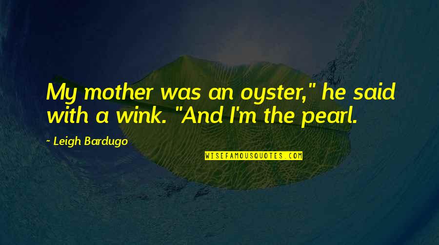 An Oyster Quotes By Leigh Bardugo: My mother was an oyster," he said with