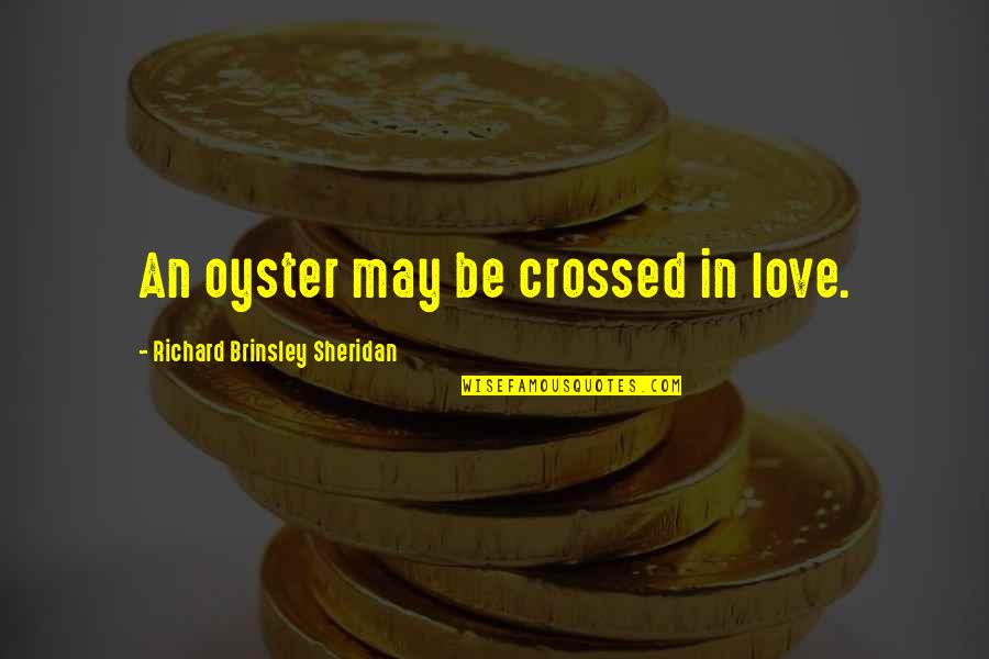 An Oyster Quotes By Richard Brinsley Sheridan: An oyster may be crossed in love. An Oyster Quotes By Richard Brinsley Sheridan: An oyster may be crossed in love.
