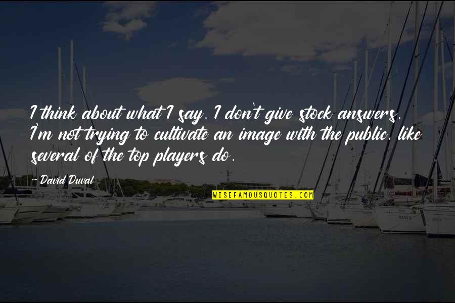 An Stock Quotes By David Duval: I think about what I say. I don't