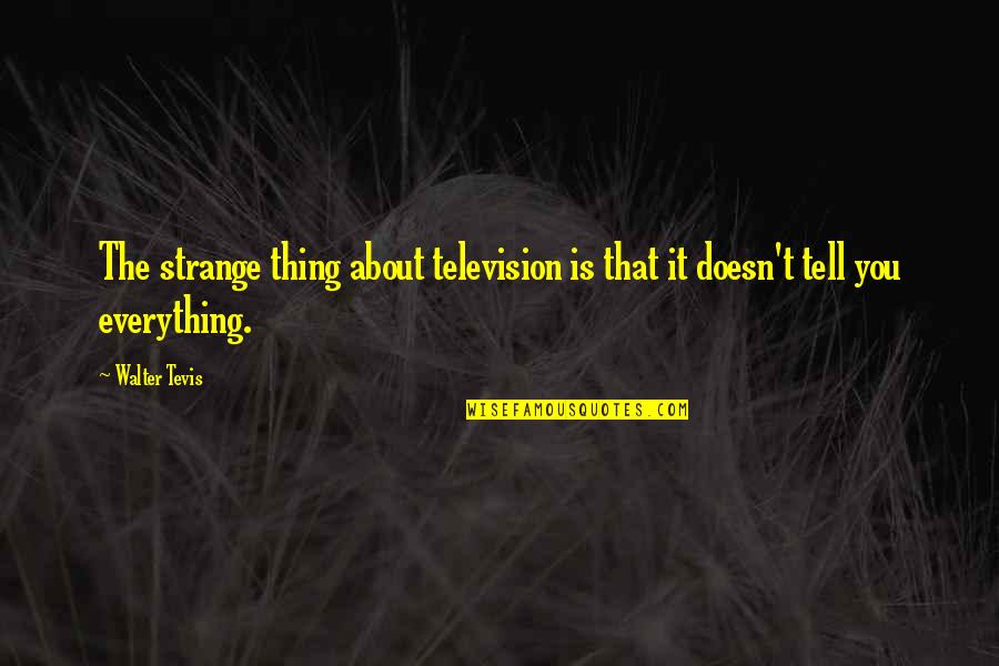 An This Tell Us Everything Quotes By Walter Tevis: The strange thing about television is that it
