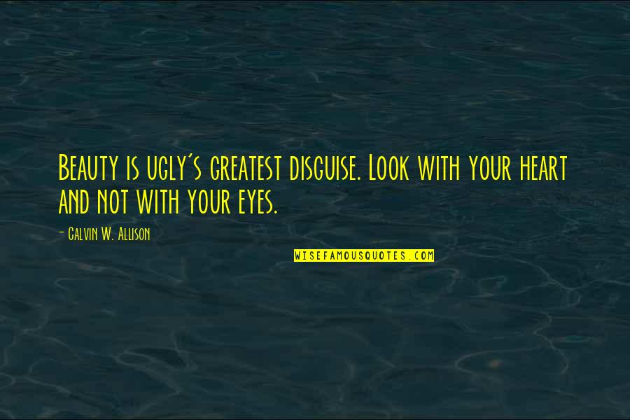 An Ugly Heart Quotes By Calvin W. Allison: Beauty is ugly's greatest disguise. Look with your An Ugly Heart Quotes By Calvin W. Allison: Beauty is ugly's greatest disguise. Look with your