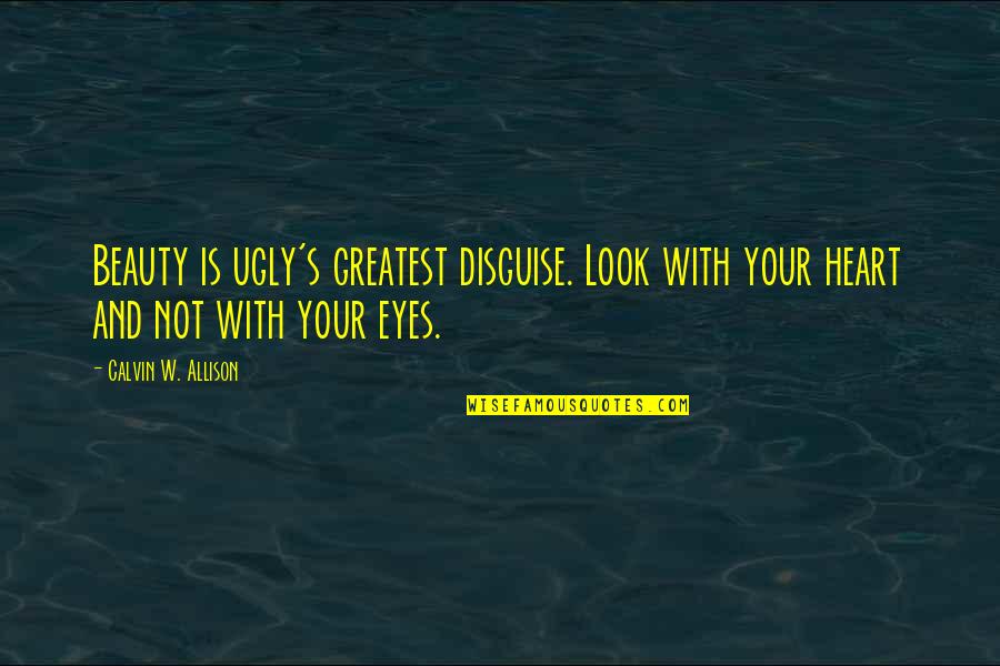 An Ugly Heart Quotes By Calvin W. Allison: Beauty is ugly's greatest disguise. Look with your