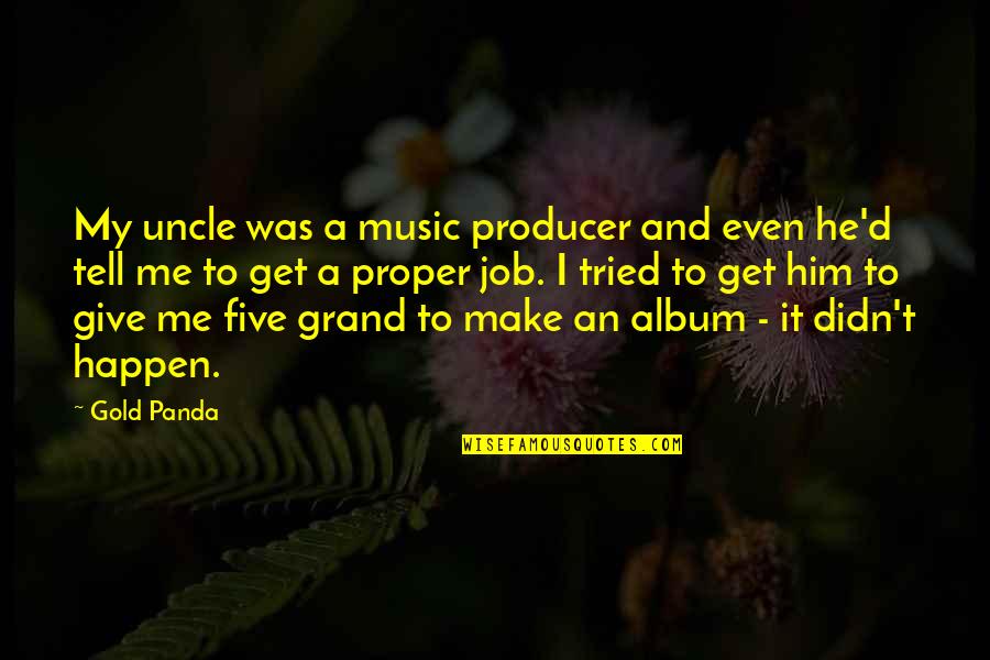 An Uncle Quotes By Gold Panda: My uncle was a music producer and even