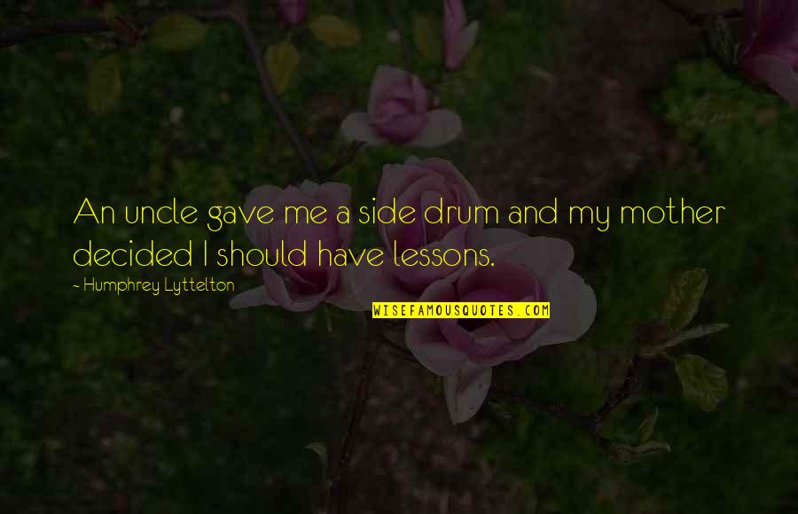 An Uncle Quotes By Humphrey Lyttelton: An uncle gave me a side drum and