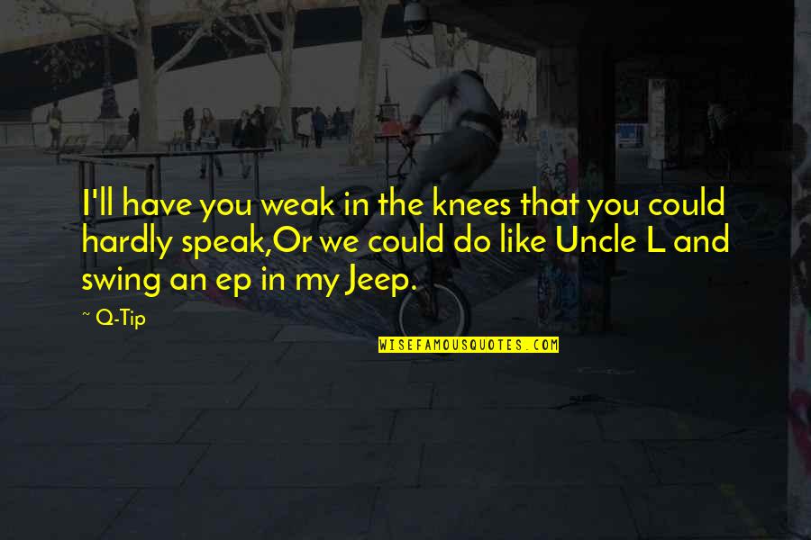 An Uncle Quotes By Q-Tip: I'll have you weak in the knees that