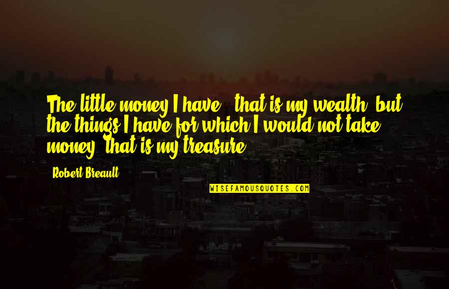 An Unconscious Or Unintended Quotes By Robert Breault: The little money I have - that is