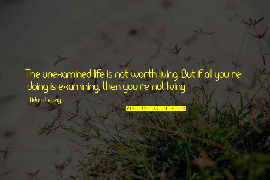 An Unexamined Life Is Not Worth Living Quotes By Adam Leipzig: The unexamined life is not worth living. But