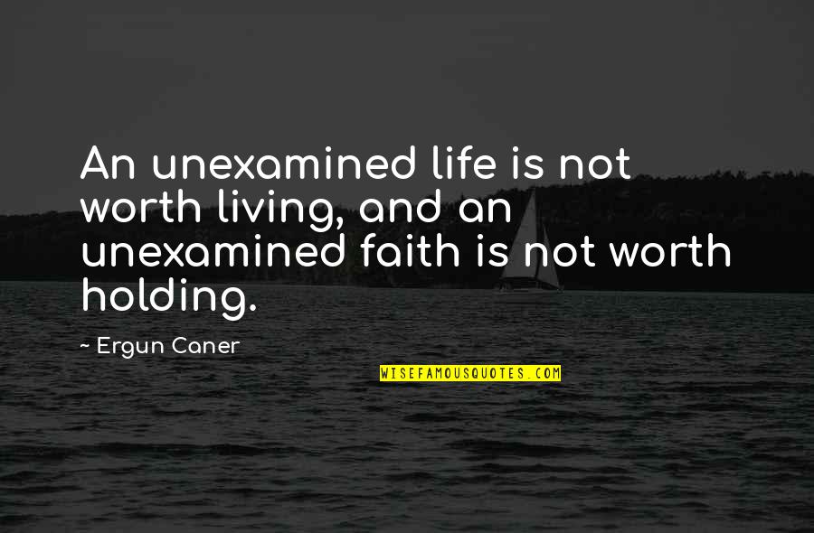 An Unexamined Life Is Not Worth Living Quotes By Ergun Caner: An unexamined life is not worth living, and