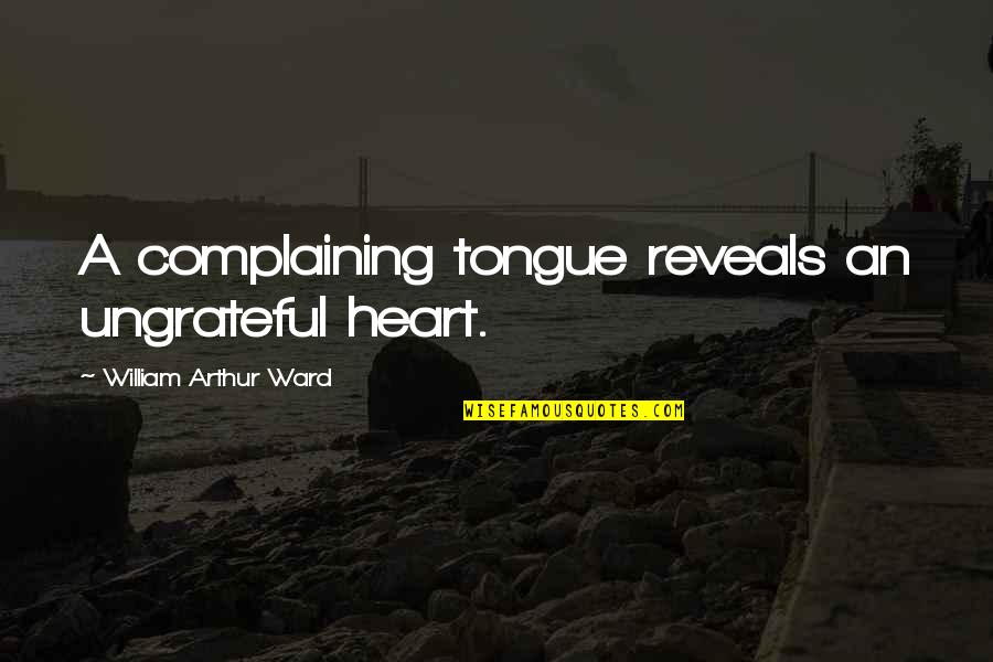 An Ungrateful Heart Quotes By William Arthur Ward: A complaining tongue reveals an ungrateful heart. An Ungrateful Heart Quotes By William Arthur Ward: A complaining tongue reveals an ungrateful heart.