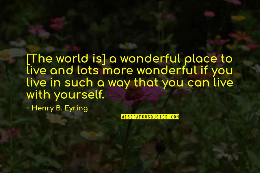 An Unjust Law Quotes By Henry B. Eyring: [The world is] a wonderful place to live