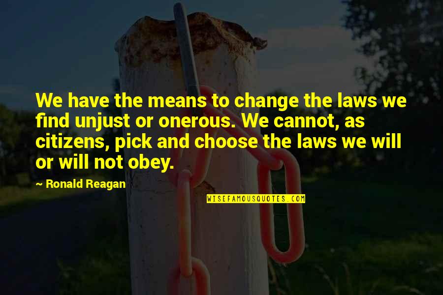 An Unjust Law Quotes By Ronald Reagan: We have the means to change the laws An Unjust Law Quotes By Ronald Reagan: We have the means to change the laws