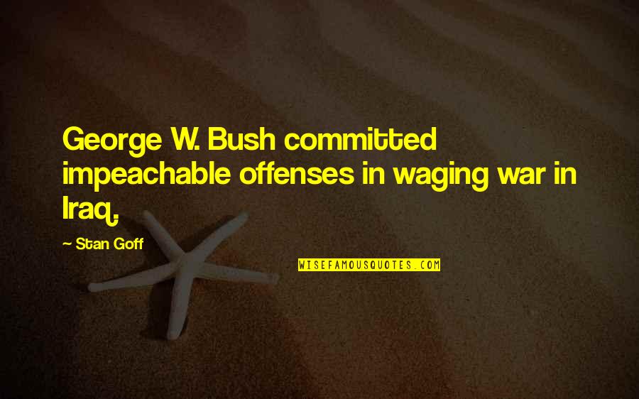 An Unjust Law Quotes By Stan Goff: George W. Bush committed impeachable offenses in waging