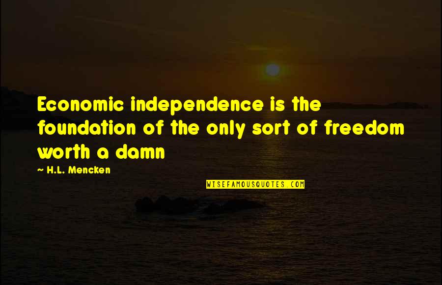 An Unloved Child Quotes By H.L. Mencken: Economic independence is the foundation of the only