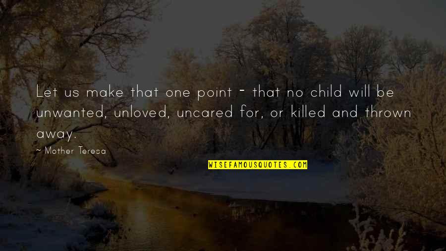 An Unloved Child Quotes By Mother Teresa: Let us make that one point - that