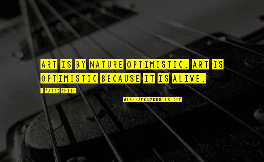 An Unnatural Arrangement Quotes By Patti Smith: Art is by nature optimistic. Art is optimistic