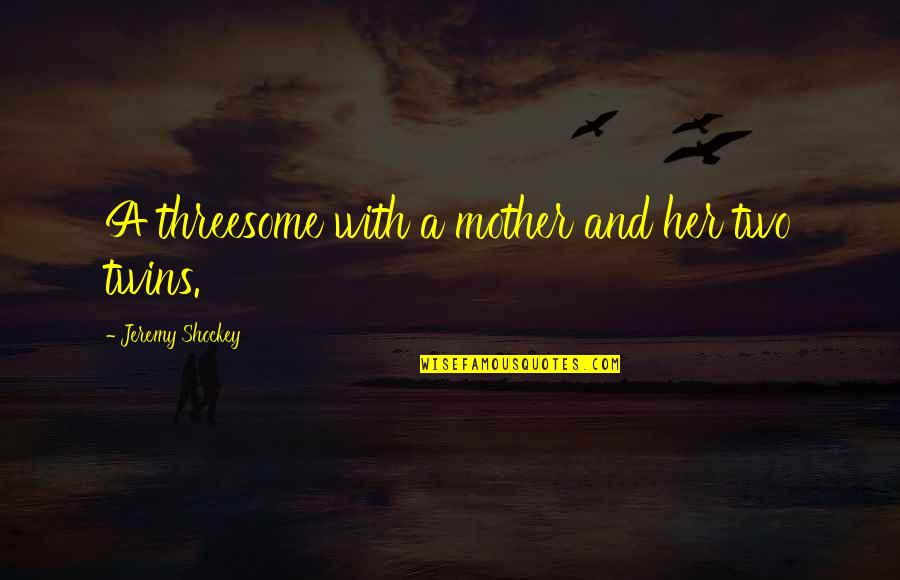 An Unstoppable Force Immovable Object Quote Quotes By Jeremy Shockey: A threesome with a mother and her two