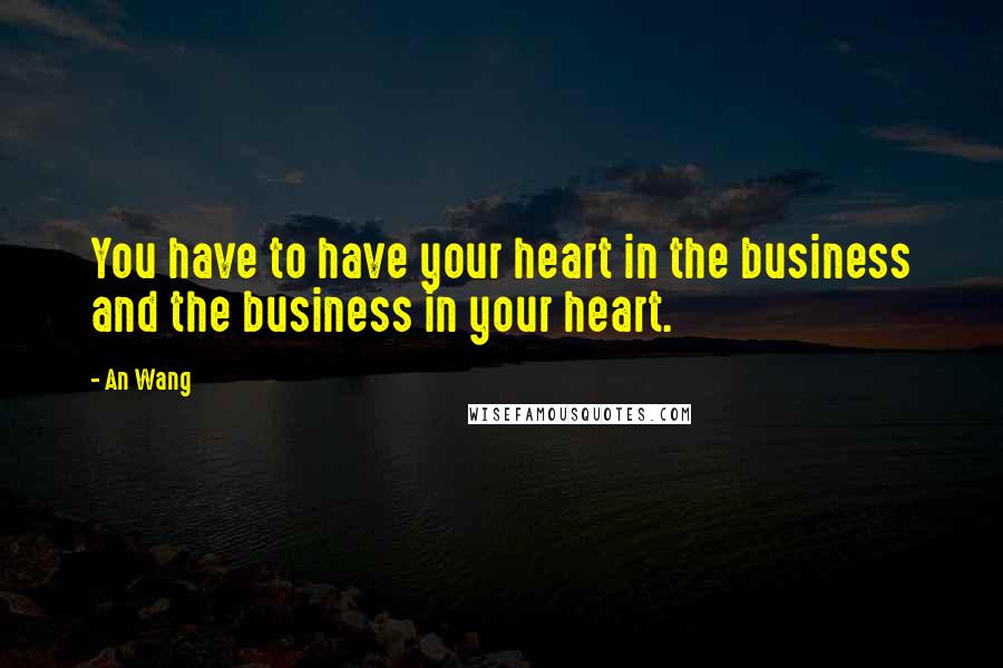 An Wang quotes: You have to have your heart in the business and the business in your heart.