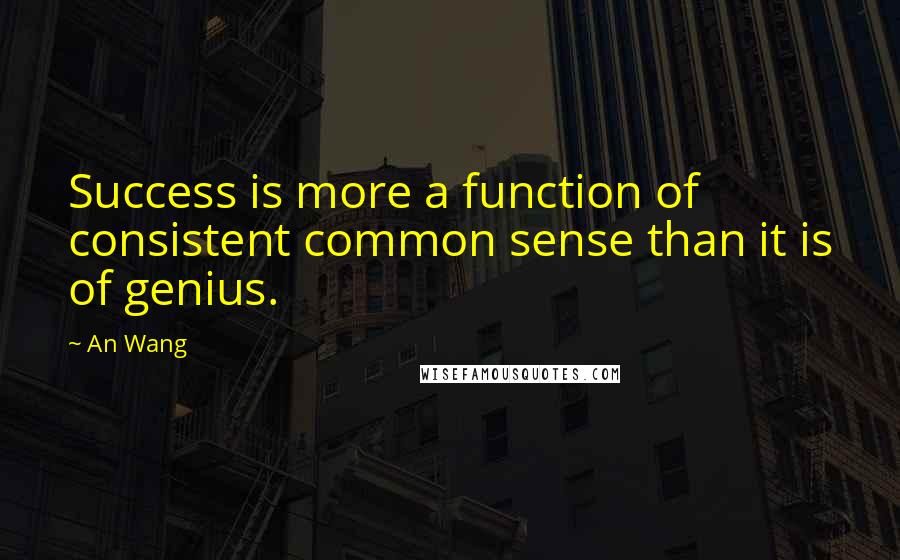 An Wang quotes: Success is more a function of consistent common sense than it is of genius.