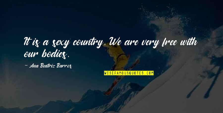 Ana Beatriz Barros Quotes By Ana Beatriz Barros: It is a sexy country. We are very