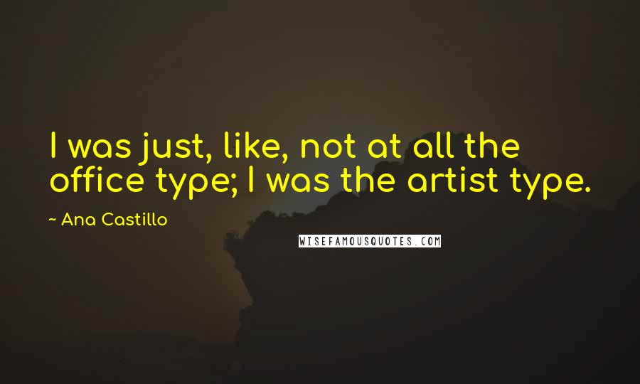Ana Castillo quotes: I was just, like, not at all the office type; I was the artist type.