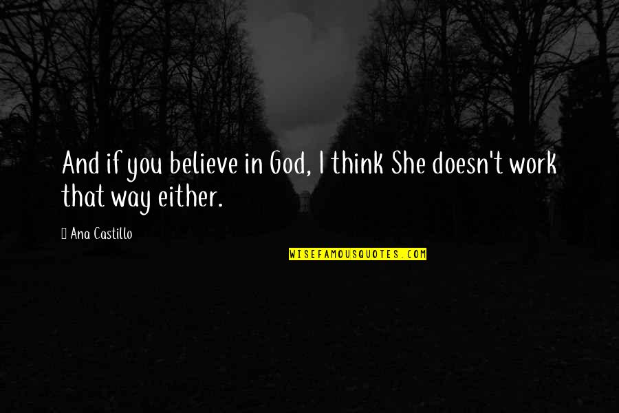 Ana Castillo Quotes By Ana Castillo: And if you believe in God, I think
