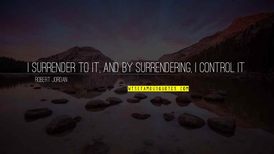 Ana Chable Quotes By Robert Jordan: I surrender to it, and by surrendering, I