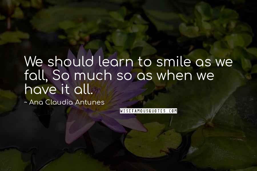 Ana Claudia Antunes quotes: We should learn to smile as we fall, So much so as when we have it all.