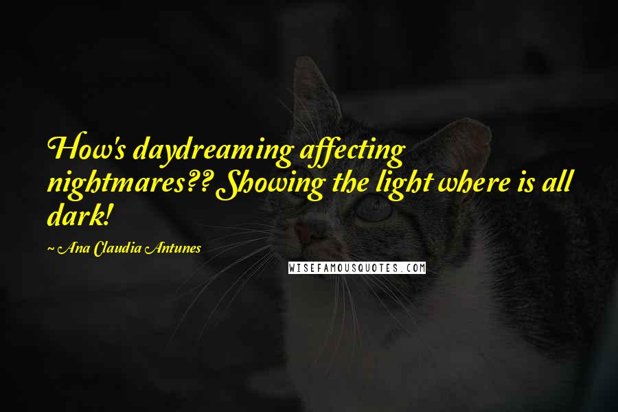 Ana Claudia Antunes quotes: How's daydreaming affecting nightmares?? Showing the light where is all dark!