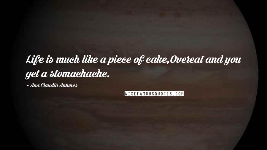 Ana Claudia Antunes quotes: Life is much like a piece of cake,Overeat and you get a stomachache.