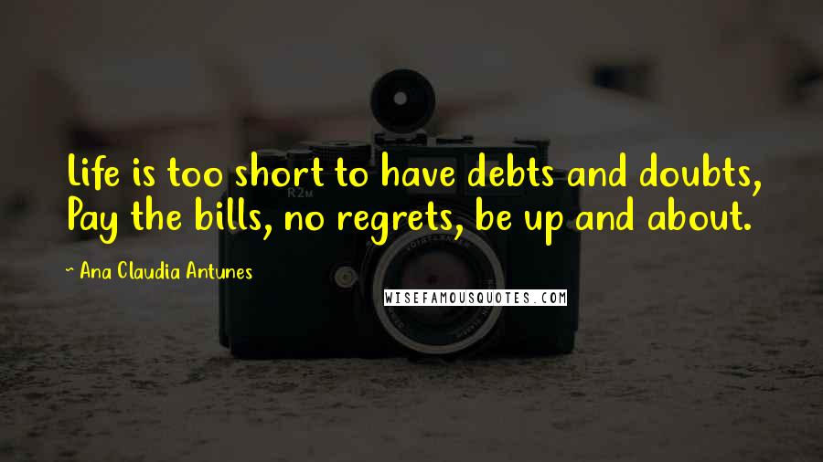 Ana Claudia Antunes quotes: Life is too short to have debts and doubts, Pay the bills, no regrets, be up and about.