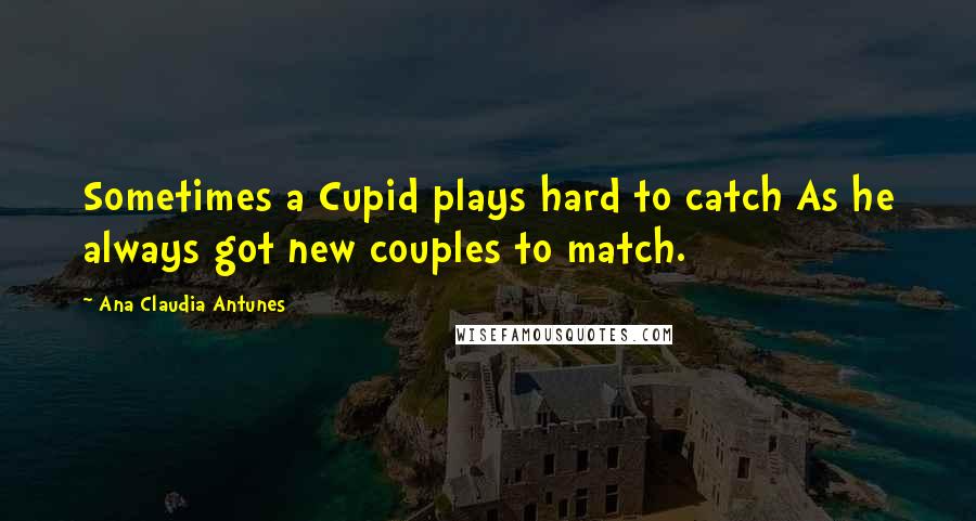 Ana Claudia Antunes quotes: Sometimes a Cupid plays hard to catch As he always got new couples to match.