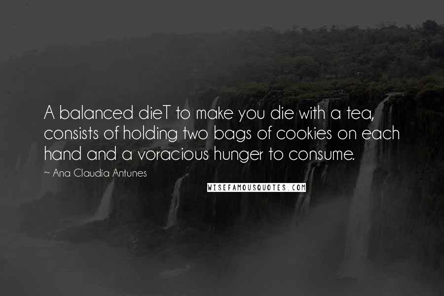 Ana Claudia Antunes quotes: A balanced dieT to make you die with a tea, consists of holding two bags of cookies on each hand and a voracious hunger to consume.