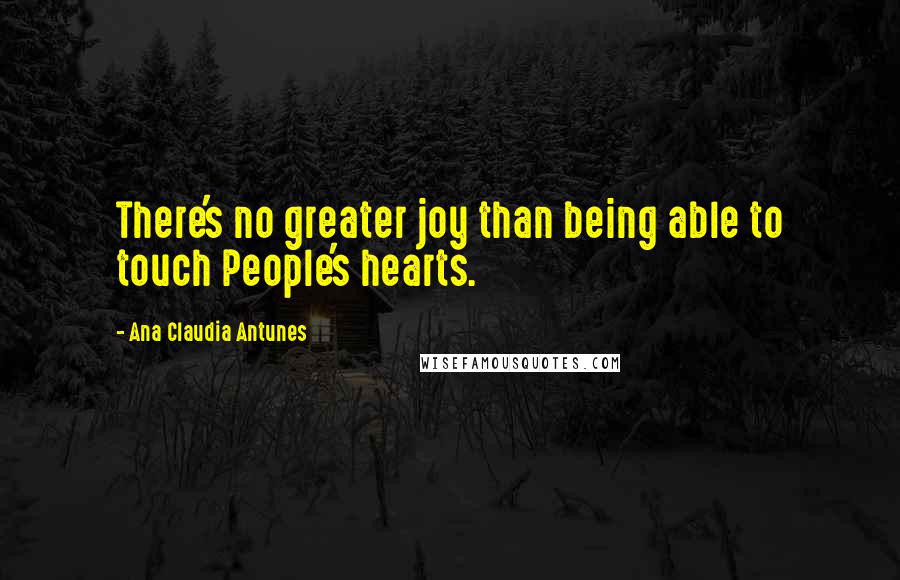 Ana Claudia Antunes quotes: There's no greater joy than being able to touch People's hearts.