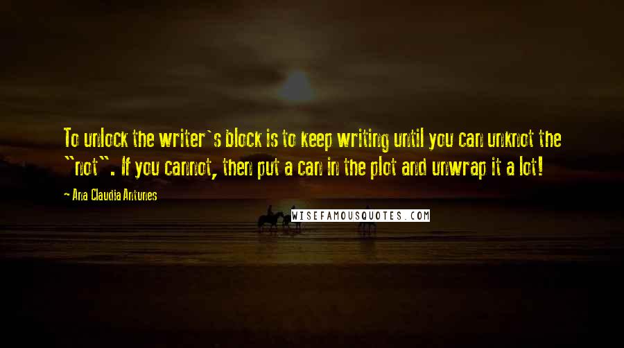 Ana Claudia Antunes quotes: To unlock the writer's block is to keep writing until you can unknot the "not". If you cannot, then put a can in the plot and unwrap it a lot!