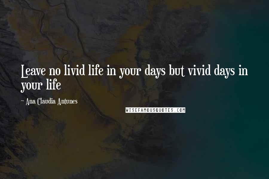 Ana Claudia Antunes quotes: Leave no livid life in your days but vivid days in your life