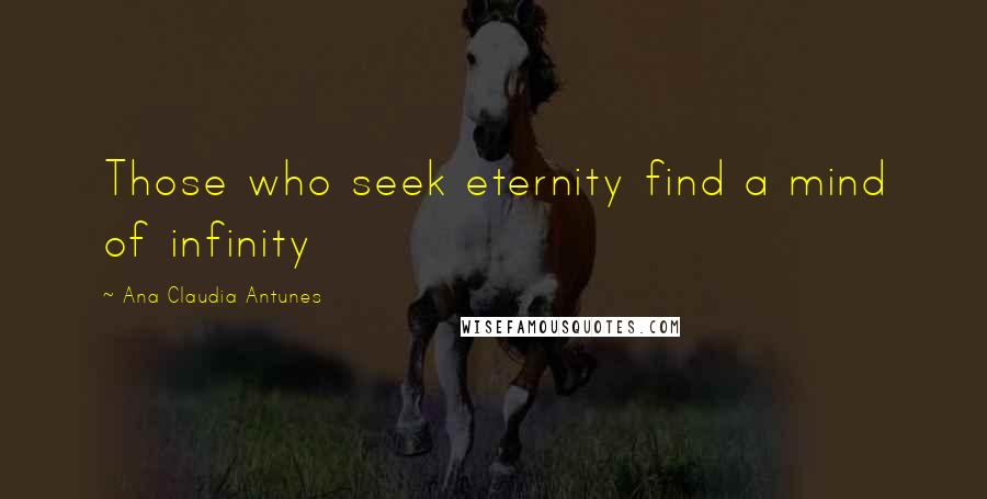 Ana Claudia Antunes quotes: Those who seek eternity find a mind of infinity