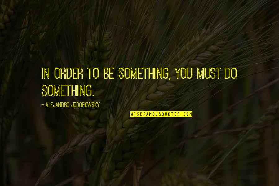 Ana Collected Quotes By Alejandro Jodorowsky: In order to be something, you must do
