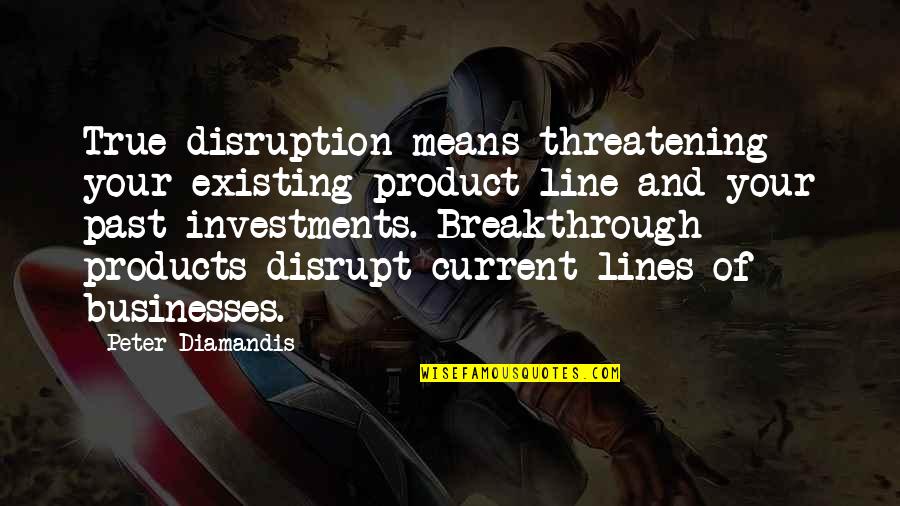 Ana Gabriel Quotes By Peter Diamandis: True disruption means threatening your existing product line Ana Gabriel Quotes By Peter Diamandis: True disruption means threatening your existing product line