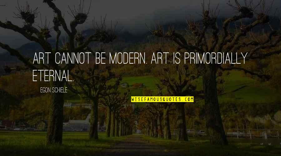 Ana Gabriela Rodriguez Quotes By Egon Schiele: Art cannot be modern. Art is primordially eternal.