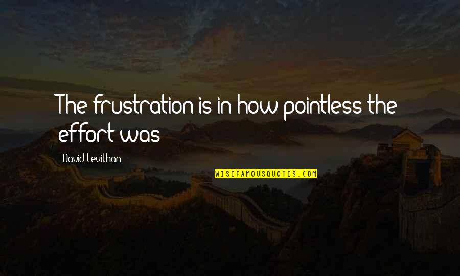 Ana Gabrielle Greatest Quotes By David Levithan: The frustration is in how pointless the effort Ana Gabrielle Greatest Quotes By David Levithan: The frustration is in how pointless the effort