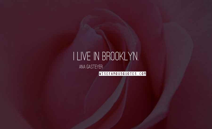 Ana Gasteyer quotes: I live in Brooklyn. Ana Gasteyer quotes: I live in Brooklyn.