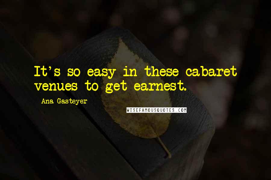 Ana Gasteyer quotes: It's so easy in these cabaret venues to get earnest.